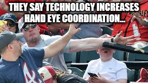 Hand Eye Coordination | THEY SAY TECHNOLOGY INCREASES HAND EYE COORDINATION... | image tagged in baseball,baseball bat,cell phone | made w/ Imgflip meme maker