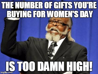 Too Damn High Meme | THE NUMBER OF GIFTS YOU'RE BUYING FOR WOMEN'S DAY IS TOO DAMN HIGH! | image tagged in memes,too damn high | made w/ Imgflip meme maker