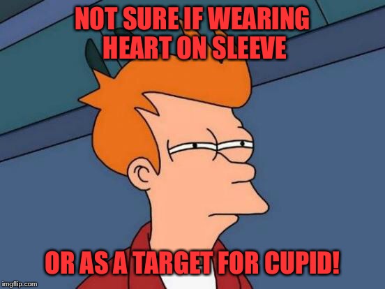 Futurama Fry Meme | NOT SURE IF WEARING HEART ON SLEEVE OR AS A TARGET FOR CUPID! | image tagged in memes,futurama fry | made w/ Imgflip meme maker