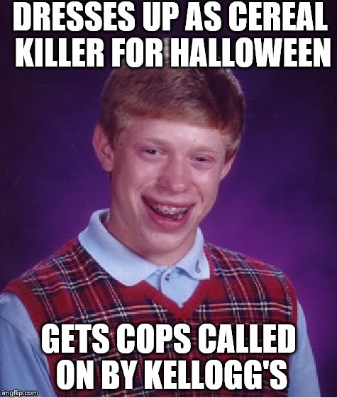 Bad Luck Brian | DRESSES UP AS CEREAL KILLER FOR HALLOWEEN; GETS COPS CALLED ON BY KELLOGG'S | image tagged in memes,bad luck brian,scumbag | made w/ Imgflip meme maker