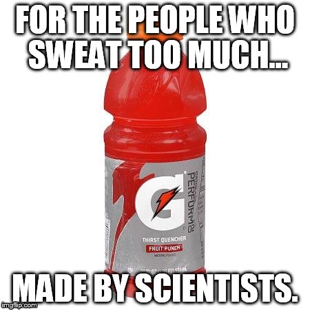 Gatorade | FOR THE PEOPLE WHO SWEAT TOO MUCH... MADE BY SCIENTISTS. | image tagged in gatorade | made w/ Imgflip meme maker