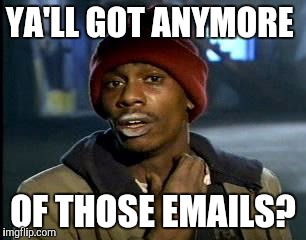 Y'all Got Any More Of That Meme | YA'LL GOT ANYMORE OF THOSE EMAILS? | image tagged in memes,yall got any more of | made w/ Imgflip meme maker