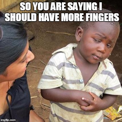 Third World Skeptical Kid | SO YOU ARE SAYING I SHOULD HAVE MORE FINGERS | image tagged in memes,third world skeptical kid | made w/ Imgflip meme maker