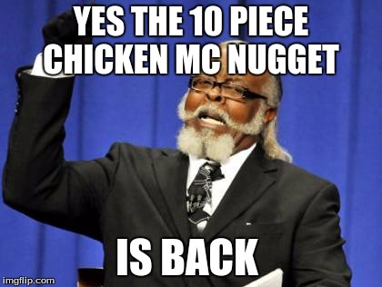 Too Damn High Meme | YES THE 10 PIECE CHICKEN MC NUGGET; IS BACK | image tagged in memes,too damn high | made w/ Imgflip meme maker