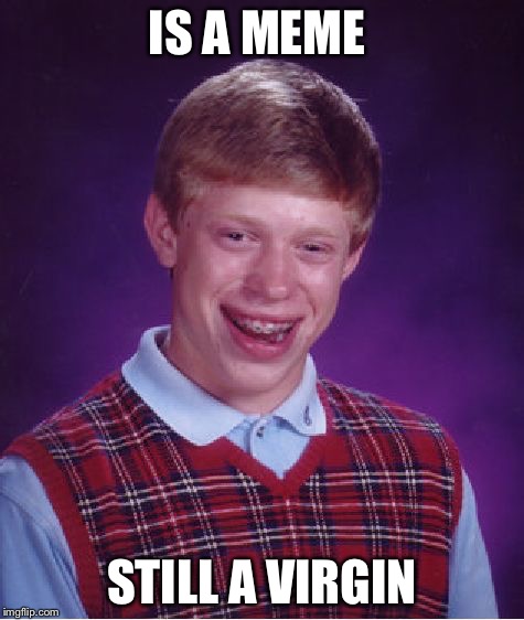 Bad Luck Brian | IS A MEME; STILL A VIRGIN | image tagged in memes,bad luck brian | made w/ Imgflip meme maker