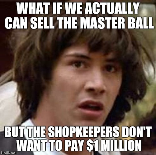 This must be how we get 1 million in pokemon | WHAT IF WE ACTUALLY CAN SELL THE MASTER BALL; BUT THE SHOPKEEPERS DON'T WANT TO PAY $1 MILLION | image tagged in memes,conspiracy keanu | made w/ Imgflip meme maker