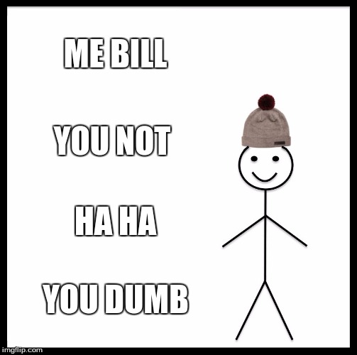 Be Like Bill Meme | ME BILL; YOU NOT; HA HA; YOU DUMB | image tagged in memes,be like bill | made w/ Imgflip meme maker