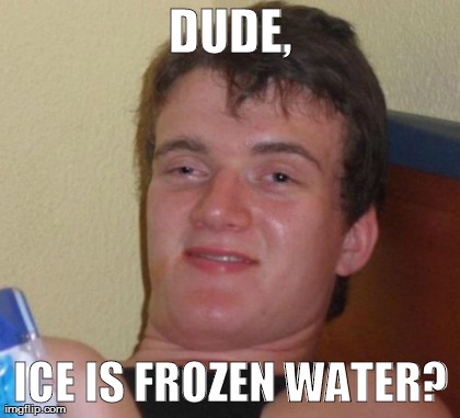 DUDE, ICE IS FROZEN WATER? | image tagged in memes,10 guy | made w/ Imgflip meme maker