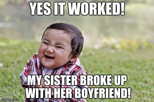 Evil Toddler | YES IT WORKED! MY SISTER BROKE UP WITH HER BOYFRIEND! | image tagged in memes,evil toddler | made w/ Imgflip meme maker