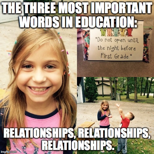 THE THREE MOST IMPORTANT WORDS IN EDUCATION:; RELATIONSHIPS, RELATIONSHIPS, RELATIONSHIPS. | image tagged in teaching,education,curous | made w/ Imgflip meme maker