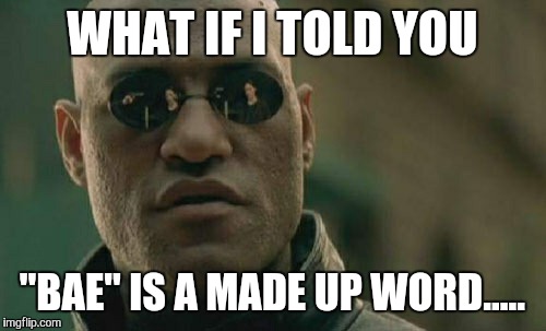 Matrix Morpheus | WHAT IF I TOLD YOU; "BAE" IS A MADE UP WORD..... | image tagged in memes,matrix morpheus | made w/ Imgflip meme maker