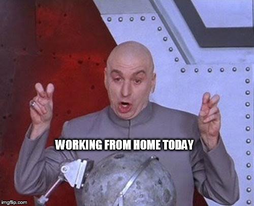 Dr Evil Laser Meme | WORKING FROM HOME TODAY | image tagged in memes,dr evil laser | made w/ Imgflip meme maker