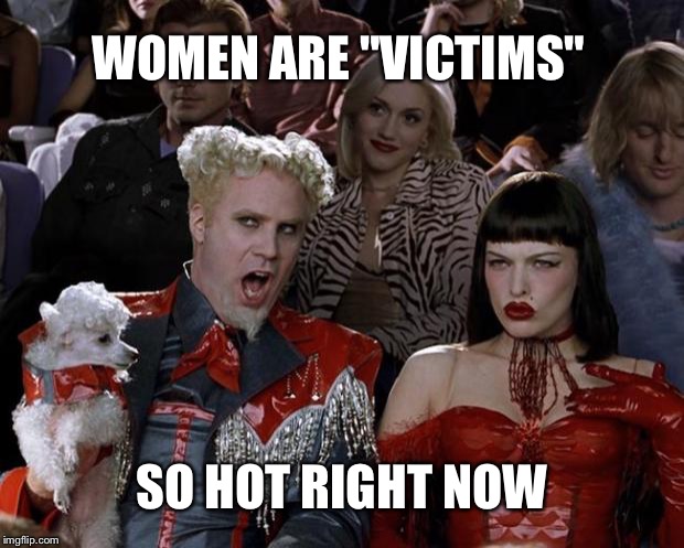 Mugatu So Hot Right Now Meme | WOMEN ARE "VICTIMS" SO HOT RIGHT NOW | image tagged in memes,mugatu so hot right now | made w/ Imgflip meme maker