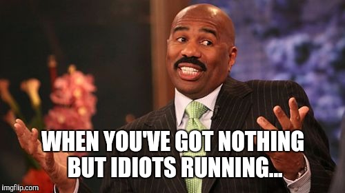 Steve Harvey Meme | WHEN YOU'VE GOT NOTHING BUT IDIOTS RUNNING... | image tagged in memes,steve harvey | made w/ Imgflip meme maker