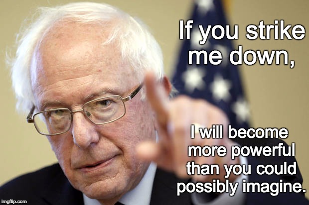 If you strike me down, I will become more powerful than you could possibly imagine. | image tagged in bernie | made w/ Imgflip meme maker