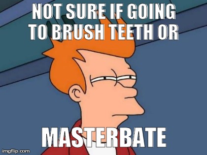NOT SURE IF GOING TO BRUSH TEETH OR  MASTERBATE | image tagged in memes,futurama fry | made w/ Imgflip meme maker