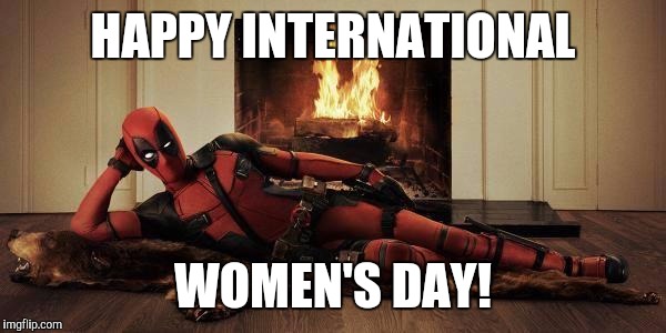 Sexy Deadpool | HAPPY INTERNATIONAL; WOMEN'S DAY! | image tagged in sexy deadpool | made w/ Imgflip meme maker