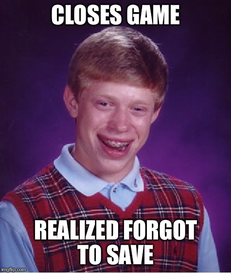 Bad Luck Brian | CLOSES GAME; REALIZED FORGOT TO SAVE | image tagged in memes,bad luck brian | made w/ Imgflip meme maker