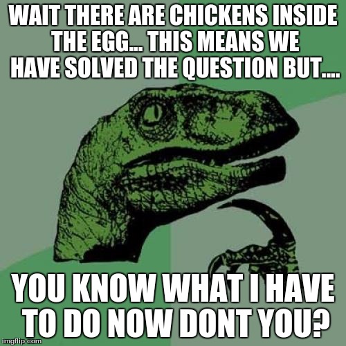 Philosoraptor | WAIT THERE ARE CHICKENS INSIDE THE EGG... THIS MEANS WE HAVE SOLVED THE QUESTION BUT.... YOU KNOW WHAT I HAVE TO DO NOW DONT YOU? | image tagged in memes,philosoraptor | made w/ Imgflip meme maker