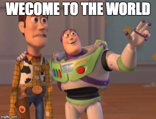 X, X Everywhere | WECOME TO THE WORLD | image tagged in memes,x x everywhere | made w/ Imgflip meme maker