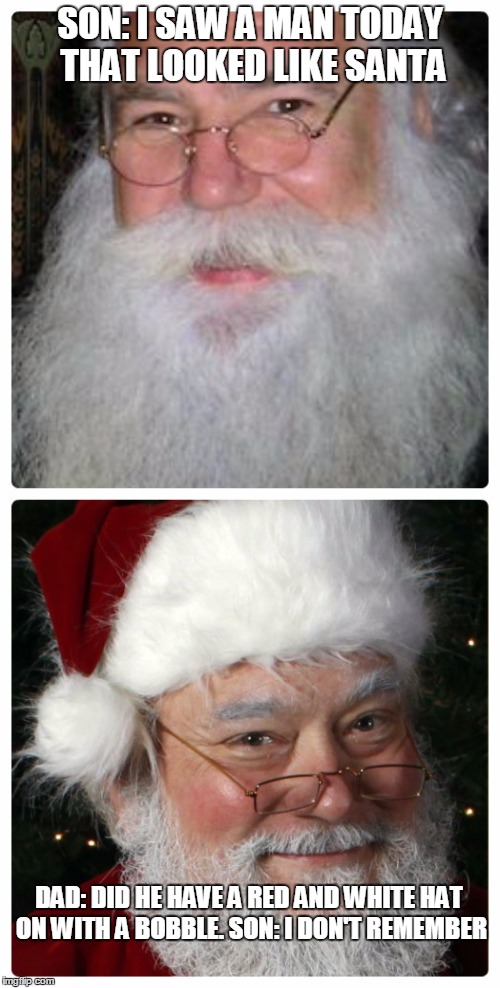 Did you see Santa |  SON: I SAW A MAN TODAY THAT LOOKED LIKE SANTA; DAD: DID HE HAVE A RED AND WHITE HAT ON WITH A BOBBLE.
SON: I DON'T REMEMBER | image tagged in santa,claus,father christmas,dope,dumb,daft | made w/ Imgflip meme maker