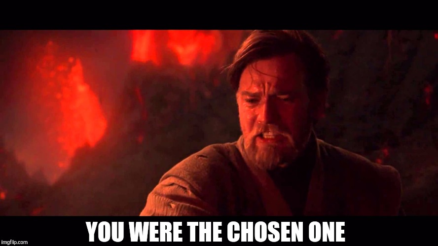 YOU WERE THE CHOSEN ONE | made w/ Imgflip meme maker