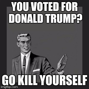 Kill Yourself Guy Meme | YOU VOTED FOR DONALD TRUMP? GO KILL YOURSELF | image tagged in memes,kill yourself guy | made w/ Imgflip meme maker