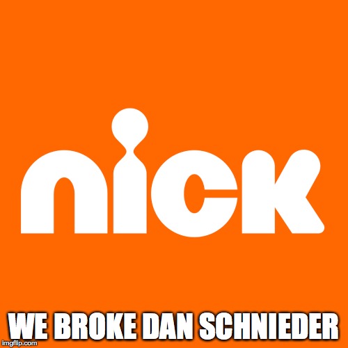 honest nick slogan | WE BROKE DAN SCHNIEDER | image tagged in nickelodeon | made w/ Imgflip meme maker