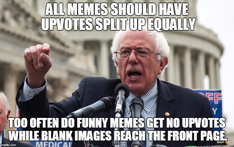 Sanders on Memes | TOO OFTEN DO FUNNY MEMES GET NO UPVOTES WHILE BLANK IMAGES REACH THE FRONT PAGE. | image tagged in bernie sanders,memes,political,democrats,funny,upvote | made w/ Imgflip meme maker