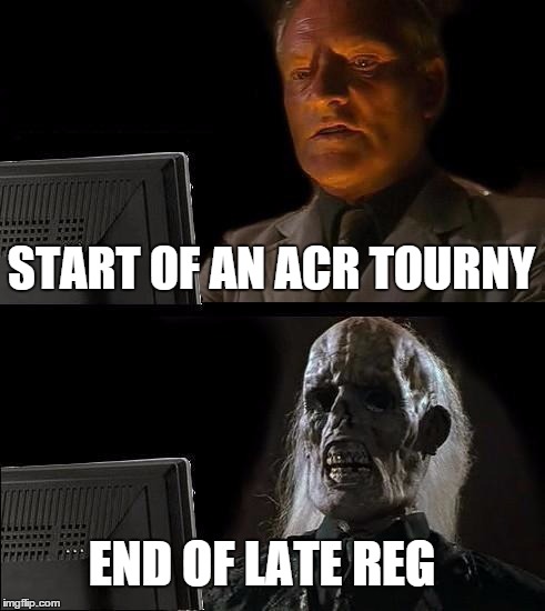 I'll Just Wait Here | START OF AN ACR TOURNY; END OF LATE REG | image tagged in memes,ill just wait here | made w/ Imgflip meme maker