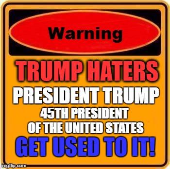 Warning Sign Meme | TRUMP HATERS; PRESIDENT TRUMP; 45TH PRESIDENT OF THE UNITED STATES; GET USED TO IT! | image tagged in memes,warning sign | made w/ Imgflip meme maker
