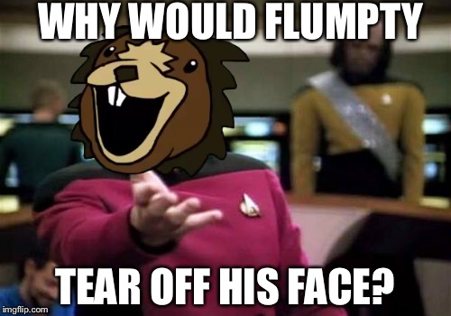 Picard Wtf Meme | WHY WOULD FLUMPTY; TEAR OFF HIS FACE? | image tagged in memes,picard wtf | made w/ Imgflip meme maker