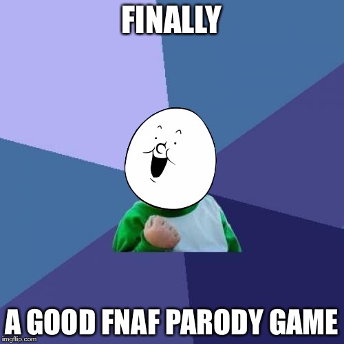 Success Kid Meme | FINALLY; A GOOD FNAF PARODY GAME | image tagged in memes,success kid | made w/ Imgflip meme maker