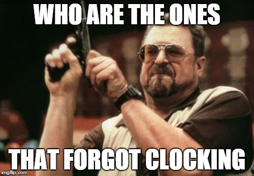 Am I The Only One Around Here | WHO ARE THE ONES; THAT FORGOT CLOCKING | image tagged in memes,am i the only one around here | made w/ Imgflip meme maker