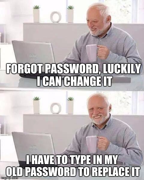 Hide the Pain Harold Meme | FORGOT PASSWORD, LUCKILY I CAN CHANGE IT; I HAVE TO TYPE IN MY OLD PASSWORD TO REPLACE IT | image tagged in memes,hide the pain harold | made w/ Imgflip meme maker