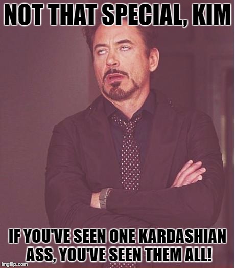 Face You Make Robert Downey Jr | NOT THAT SPECIAL, KIM; IF YOU'VE SEEN ONE KARDASHIAN ASS, YOU'VE SEEN THEM ALL! | image tagged in memes,face you make robert downey jr | made w/ Imgflip meme maker