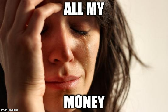 First World Problems | ALL MY; MONEY | image tagged in memes,first world problems | made w/ Imgflip meme maker
