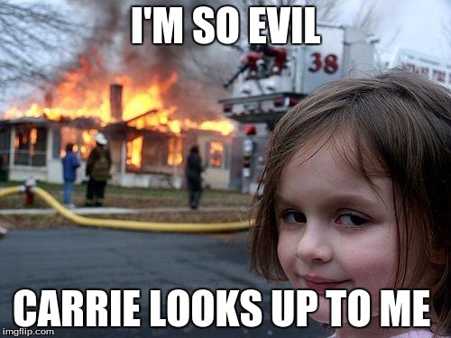 Disaster Girl | I'M SO EVIL; CARRIE LOOKS UP TO ME | image tagged in memes,disaster girl | made w/ Imgflip meme maker