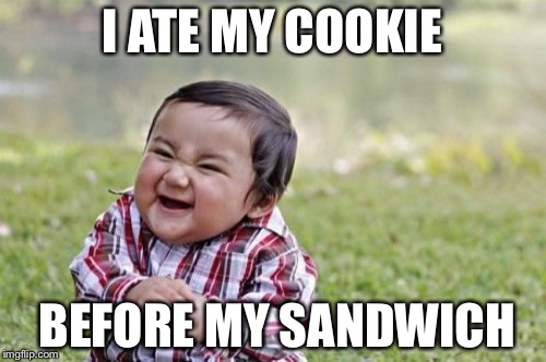 Evil Toddler | I ATE MY COOKIE; BEFORE MY SANDWICH | image tagged in memes,evil toddler | made w/ Imgflip meme maker