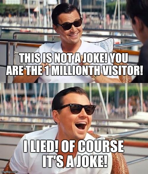 Leonardo Dicaprio Wolf Of Wall Street Meme |  THIS IS NOT A JOKE! YOU ARE THE 1 MILLIONTH VISITOR! I LIED! OF COURSE IT'S A JOKE! | image tagged in memes,leonardo dicaprio wolf of wall street | made w/ Imgflip meme maker