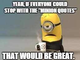 Minion quotes need to stop | YEAH, IF EVERYONE COULD STOP WITH THE "MINION QUOTES"; THAT WOULD BE GREAT. | image tagged in minions,quotes | made w/ Imgflip meme maker