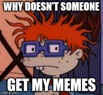 Chuckchuckchuck | WHY DOESN'T SOMEONE; GET MY MEMES | image tagged in memes,chuckchuckchuck | made w/ Imgflip meme maker