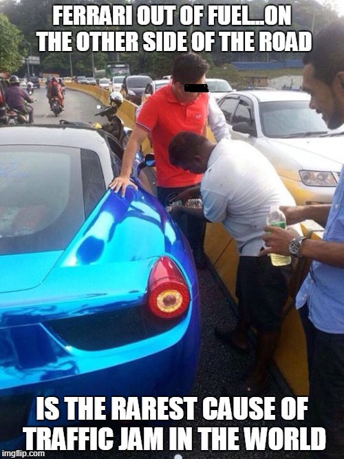 Shit do happens... | FERRARI OUT OF FUEL...ON THE OTHER SIDE OF THE ROAD; IS THE RAREST CAUSE OF TRAFFIC JAM IN THE WORLD | image tagged in memes,funny,cars,ferrari | made w/ Imgflip meme maker