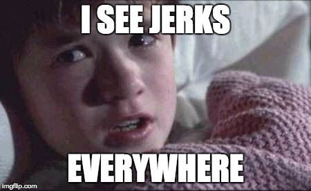 I See Dead People | I SEE JERKS; EVERYWHERE | image tagged in memes,i see dead people | made w/ Imgflip meme maker