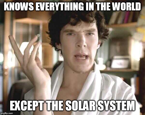 Holy Sherlock | KNOWS EVERYTHING IN THE WORLD; EXCEPT THE SOLAR SYSTEM | image tagged in holy sherlock | made w/ Imgflip meme maker