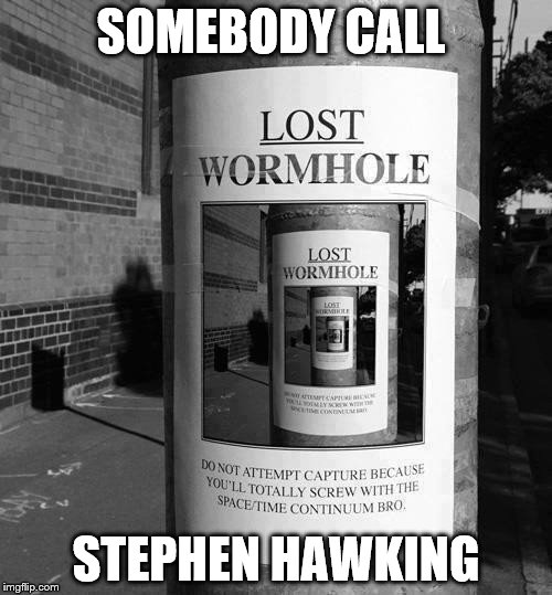 Yo dawg I heard you liked wormholes... | SOMEBODY CALL; STEPHEN HAWKING | image tagged in memes,science,stephen hawking | made w/ Imgflip meme maker