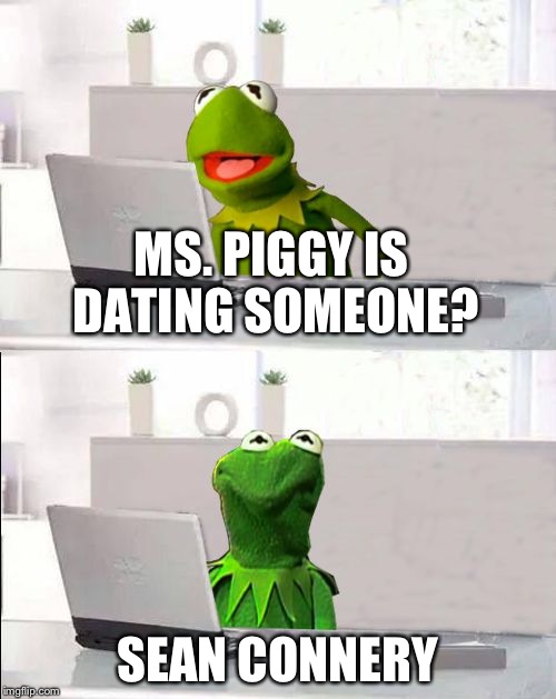 Hide The Pain Kermit | MS. PIGGY IS DATING SOMEONE? SEAN CONNERY | image tagged in hide the pain kermit | made w/ Imgflip meme maker