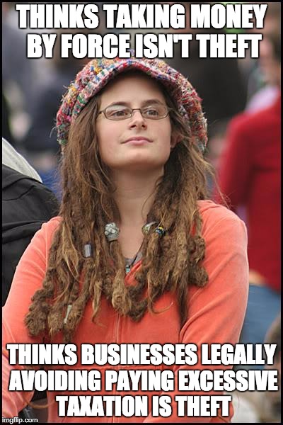 Theft |  THINKS TAKING MONEY BY FORCE ISN'T THEFT; THINKS BUSINESSES LEGALLY AVOIDING PAYING EXCESSIVE TAXATION IS THEFT | image tagged in memes,college liberal,taxation,theft,taxes | made w/ Imgflip meme maker