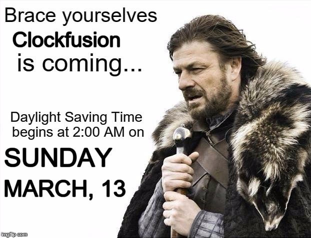 Daylight Saving Time | Brace yourselves; Clockfusion; is coming... Daylight Saving Time   begins at 2:00 AM on; SUNDAY; MARCH, 13 | image tagged in brace yourselves x is coming,meme,daylightight saving time,spring ahead | made w/ Imgflip meme maker