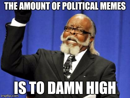 Too Damn High Meme | THE AMOUNT OF POLITICAL MEMES; IS TO DAMN HIGH | image tagged in memes,too damn high | made w/ Imgflip meme maker